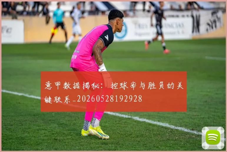 意甲数据揭秘：控球率与胜负的关键联系_20260528192928