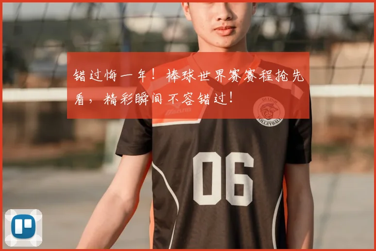 错过悔一年！棒球世界赛赛程抢先看，精彩瞬间不容错过！