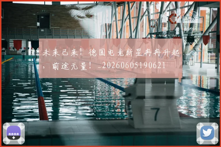 未来已来！德国电竞新星冉冉升起，前途无量！_20260605190621