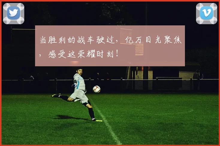 当胜利的战车驶过,亿万目光聚焦,感受这荣耀时刻!
