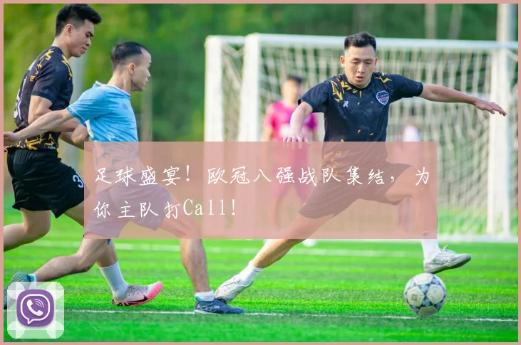 足球盛宴！欧冠八强战队集结，为你主队打Call！