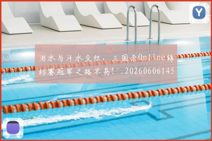 泪水与汗水交织，三国杀Online锦标赛冠军之路不易！_20260606145854