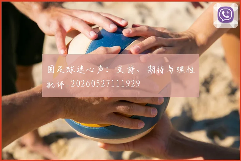 国足球迷心声：支持、期待与理性批评_20260527111929