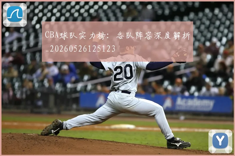 CBA球队实力榜：各队阵容深度解析_20260526125123