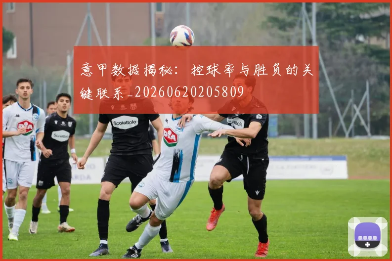 意甲数据揭秘：控球率与胜负的关键联系_20260620205809