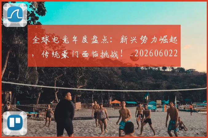 全球电竞年度盘点：新兴势力崛起，传统豪门面临挑战！_20260602212257