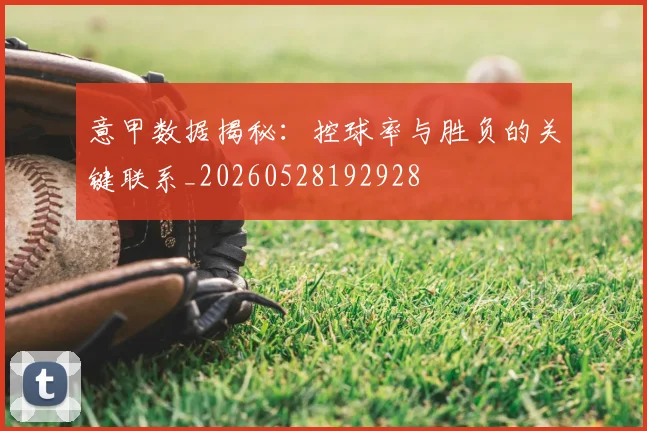 意甲数据揭秘：控球率与胜负的关键联系_20260528192928
