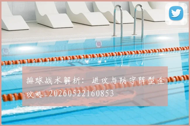 排球战术解析：进攻与防守阵型全攻略_20260522160853