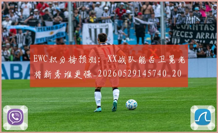 EWC积分榜预测：XX战队能否卫冕老将新秀谁更强_20260529145740_20260702043038