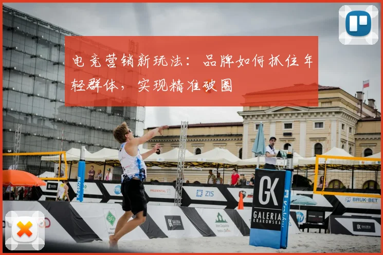 电竞营销新玩法：品牌如何抓住年轻群体，实现精准破圈
