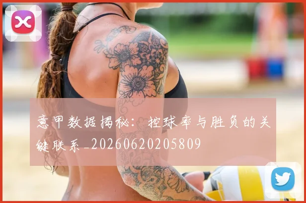 意甲数据揭秘：控球率与胜负的关键联系_20260620205809