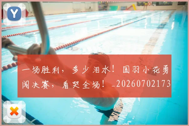 一场胜利，多少泪水！国羽小花勇闯决赛，看哭全场！_20260702173518