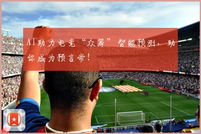 AI助力电竞“众筹”智能预测，助你成为预言帝！