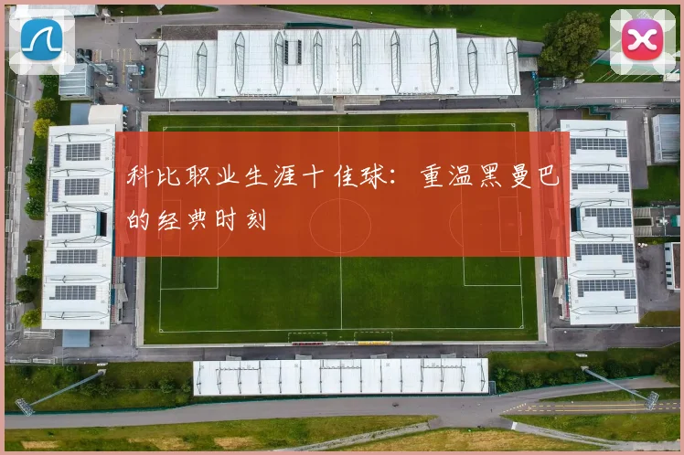 科比职业生涯十佳球：重温黑曼巴的经典时刻